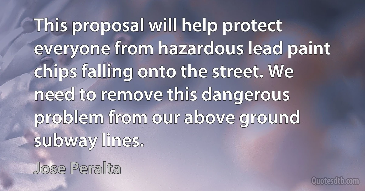 This proposal will help protect everyone from hazardous lead paint chips falling onto the street. We need to remove this dangerous problem from our above ground subway lines. (Jose Peralta)