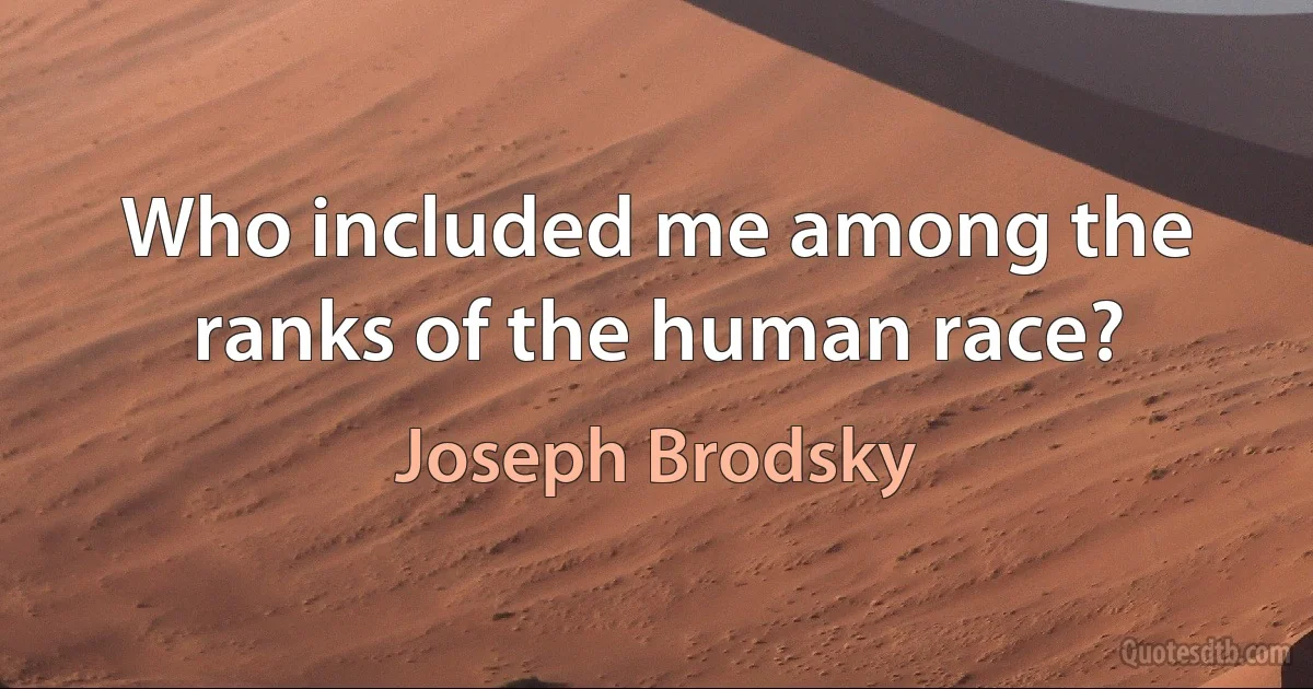 Who included me among the ranks of the human race? (Joseph Brodsky)