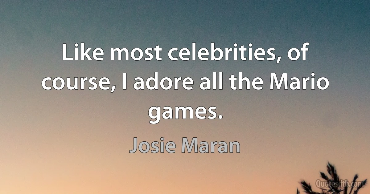 Like most celebrities, of course, I adore all the Mario games. (Josie Maran)