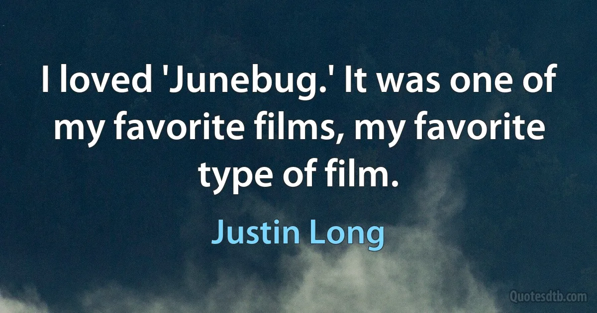 I loved 'Junebug.' It was one of my favorite films, my favorite type of film. (Justin Long)