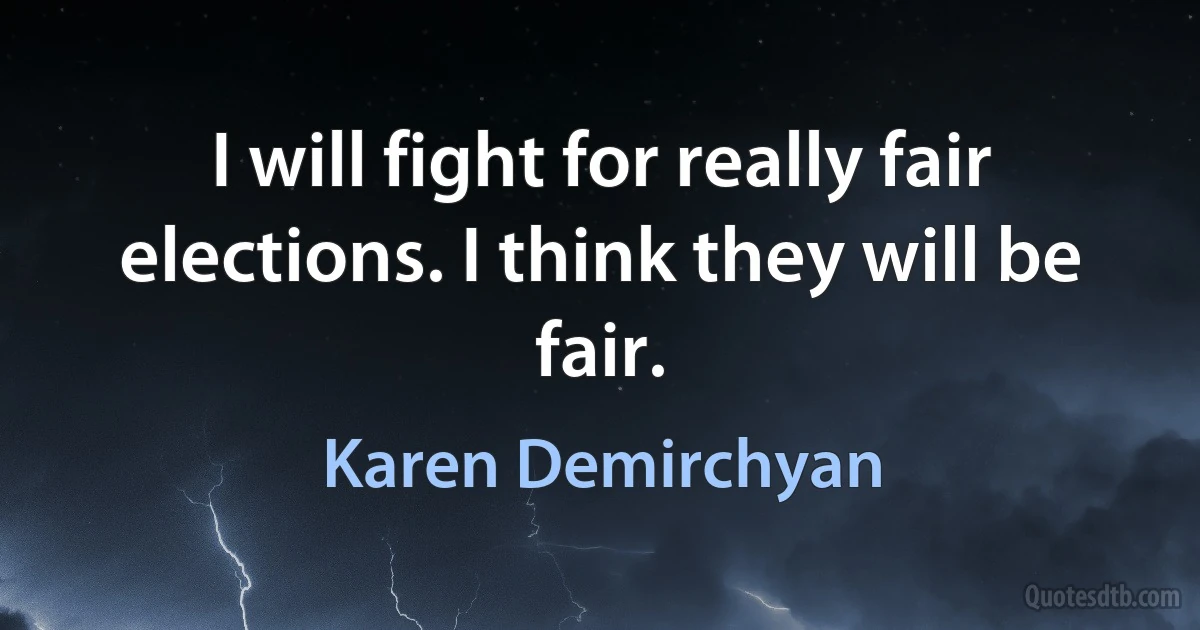 I will fight for really fair elections. I think they will be fair. (Karen Demirchyan)