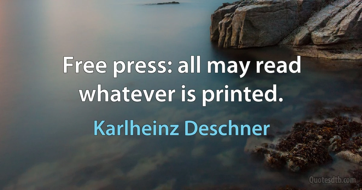 Free press: all may read whatever is printed. (Karlheinz Deschner)