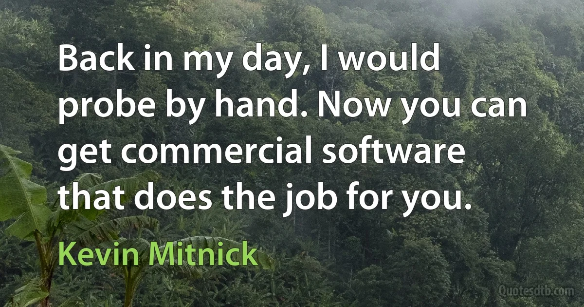 Back in my day, I would probe by hand. Now you can get commercial software that does the job for you. (Kevin Mitnick)