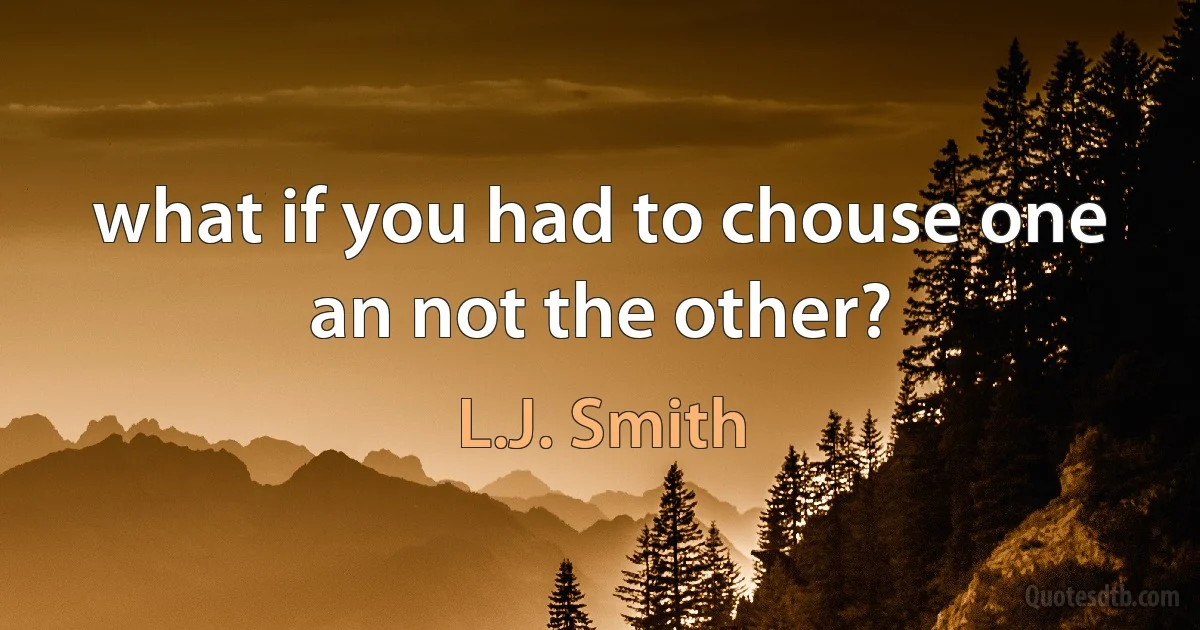 what if you had to chouse one an not the other? (L.J. Smith)