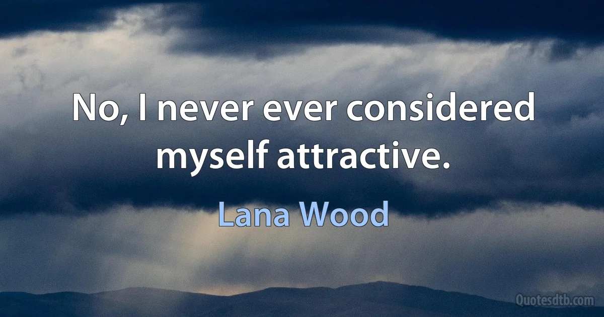 No, I never ever considered myself attractive. (Lana Wood)