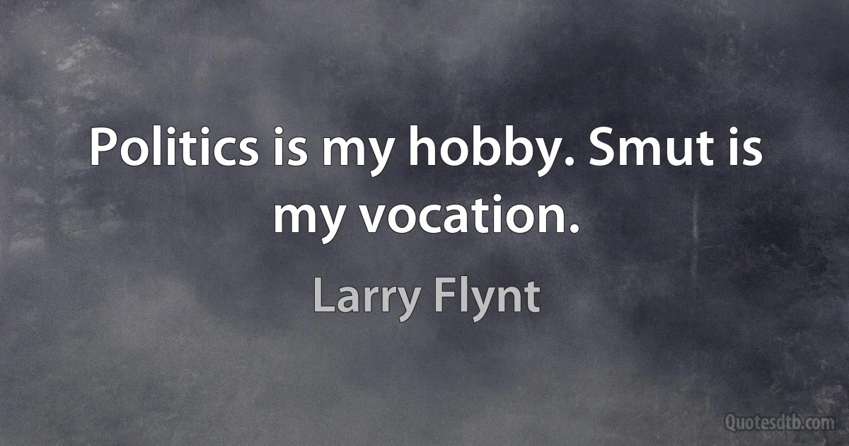 Politics is my hobby. Smut is my vocation. (Larry Flynt)