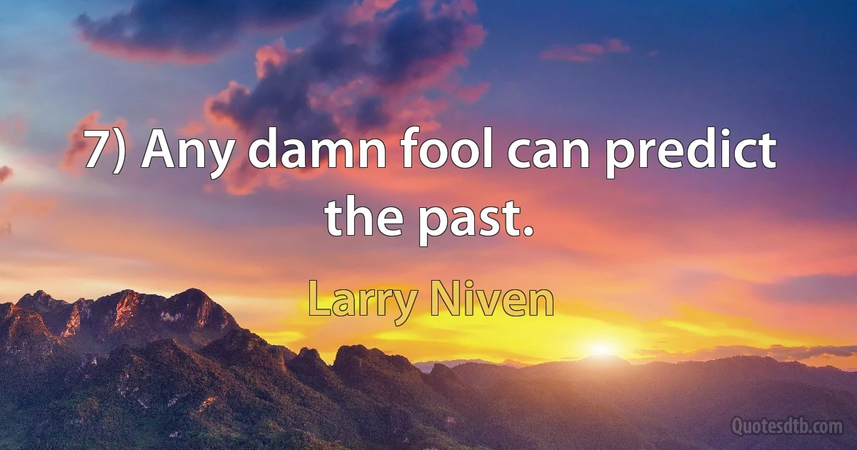 7) Any damn fool can predict the past. (Larry Niven)