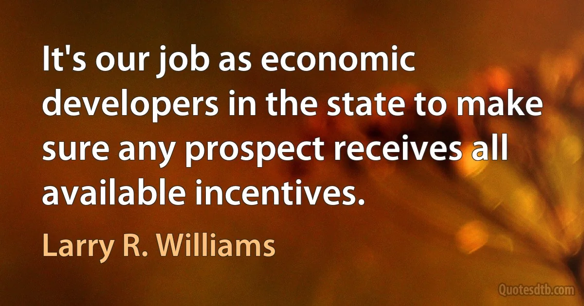 It's our job as economic developers in the state to make sure any prospect receives all available incentives. (Larry R. Williams)