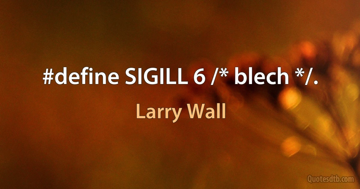 #define SIGILL 6 /* blech */. (Larry Wall)