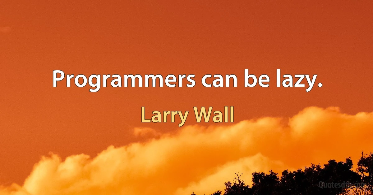 Programmers can be lazy. (Larry Wall)