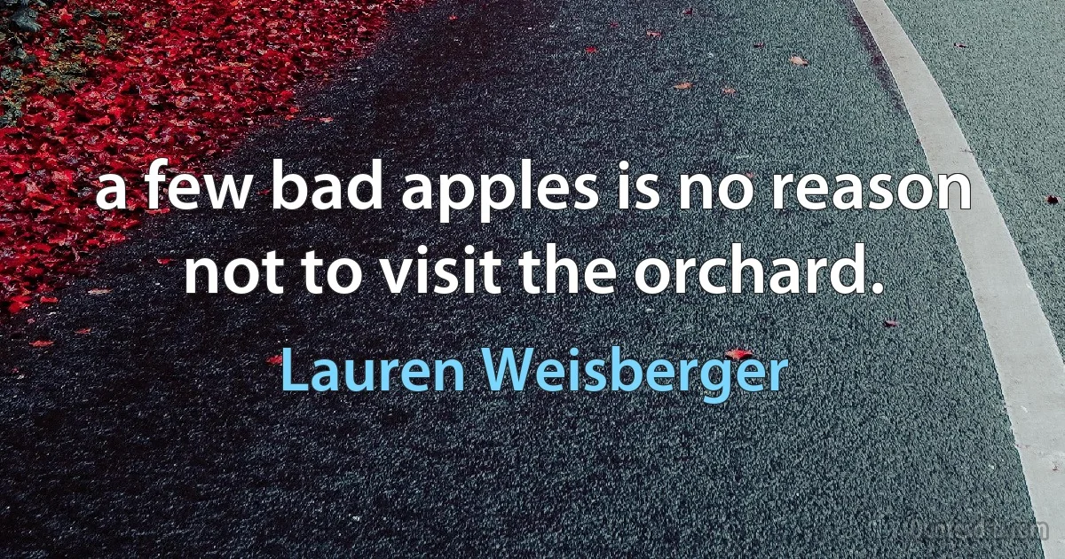 a few bad apples is no reason not to visit the orchard. (Lauren Weisberger)