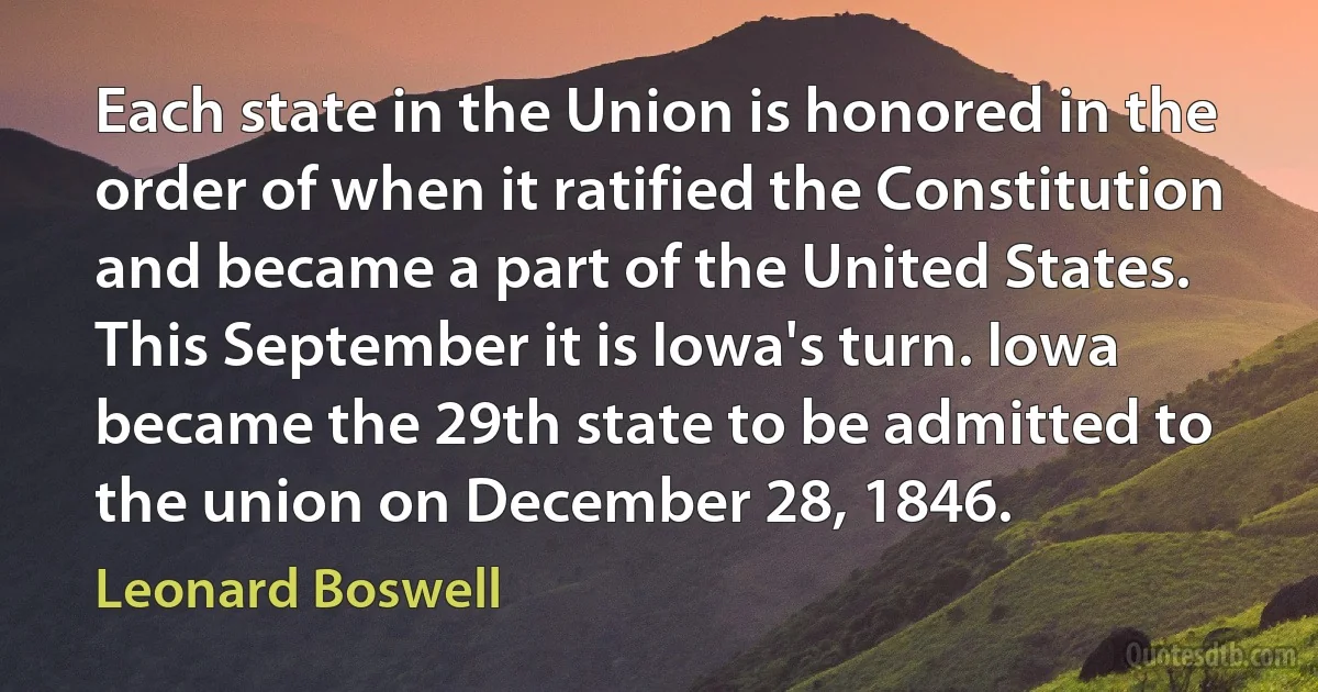 Each state in the Union is honored in the order of when it ratified the Constitution and became a part of the United States. This September it is Iowa's turn. Iowa became the 29th state to be admitted to the union on December 28, 1846. (Leonard Boswell)