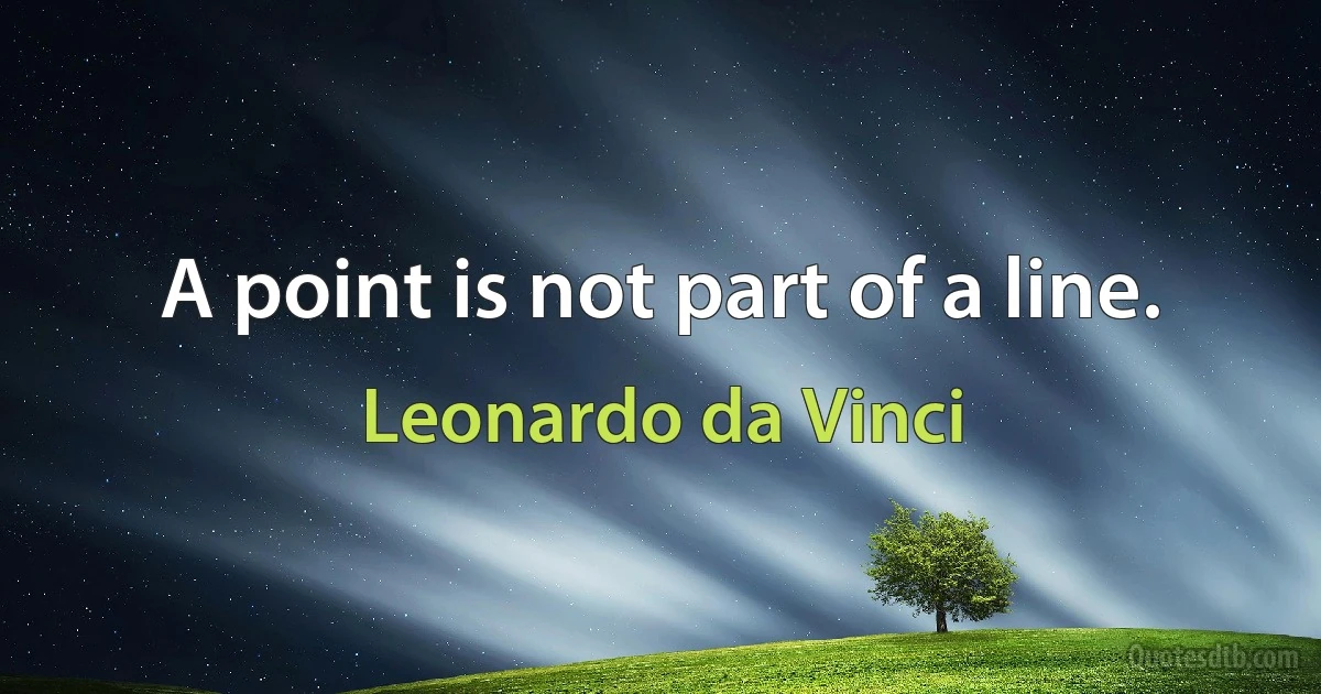 A point is not part of a line. (Leonardo da Vinci)