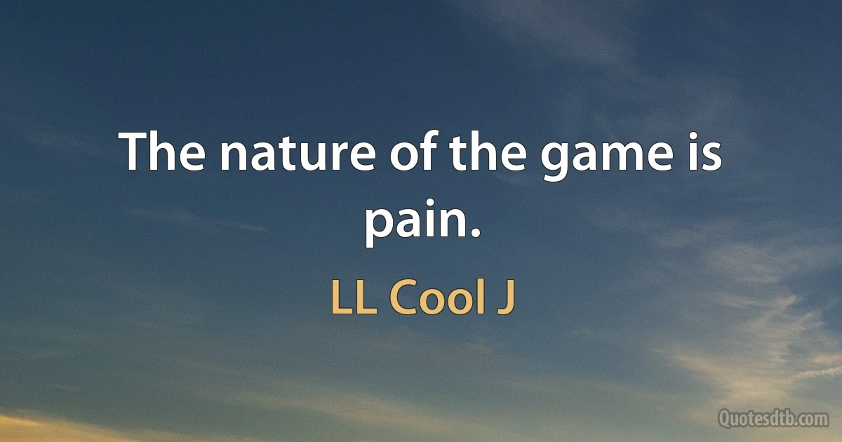 The nature of the game is pain. (LL Cool J)