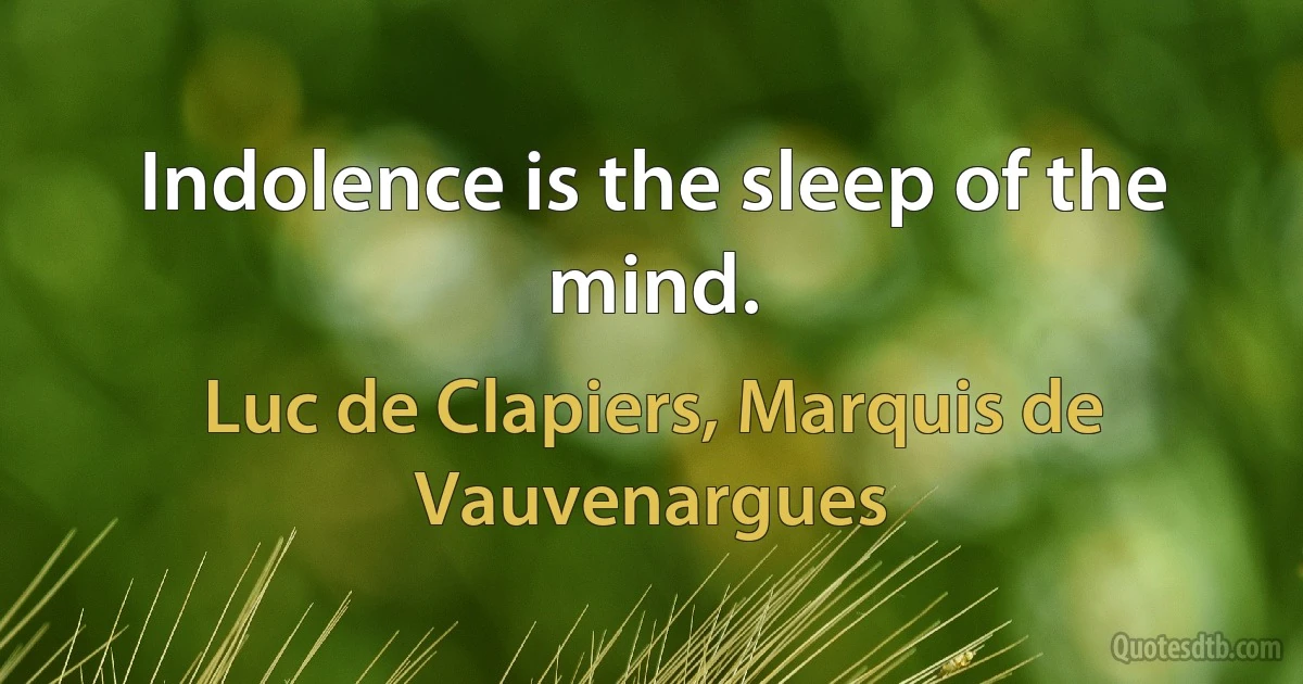 Indolence is the sleep of the mind. (Luc de Clapiers, Marquis de Vauvenargues)