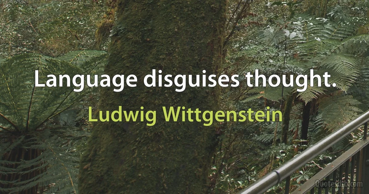 Language disguises thought. (Ludwig Wittgenstein)