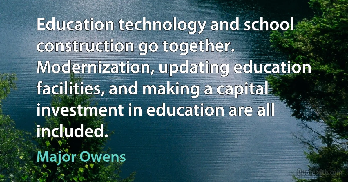 Education technology and school construction go together. Modernization, updating education facilities, and making a capital investment in education are all included. (Major Owens)