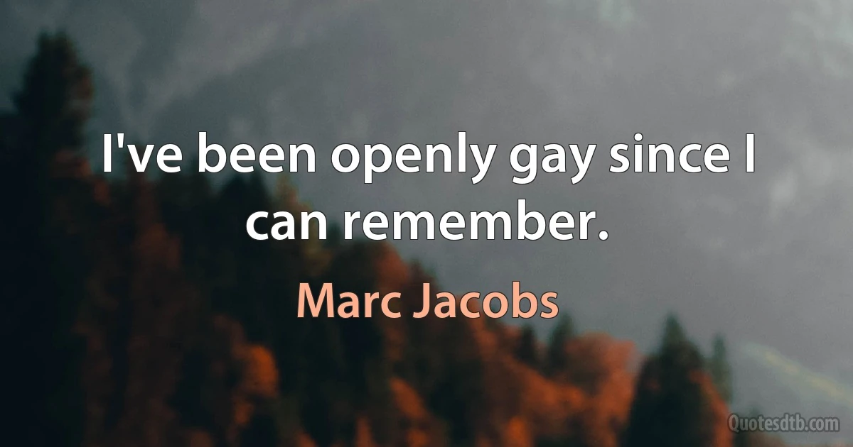 I've been openly gay since I can remember. (Marc Jacobs)