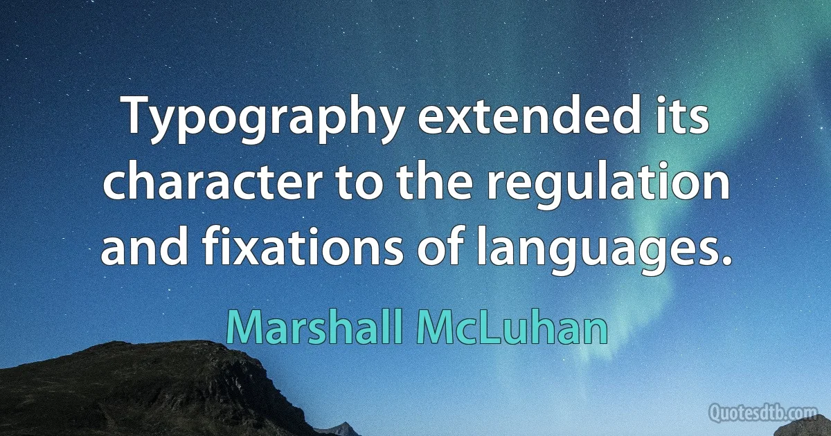 Typography extended its character to the regulation and fixations of languages. (Marshall McLuhan)