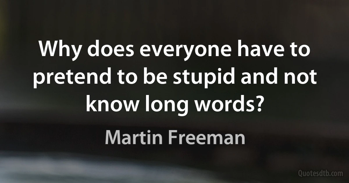 Why does everyone have to pretend to be stupid and not know long words? (Martin Freeman)