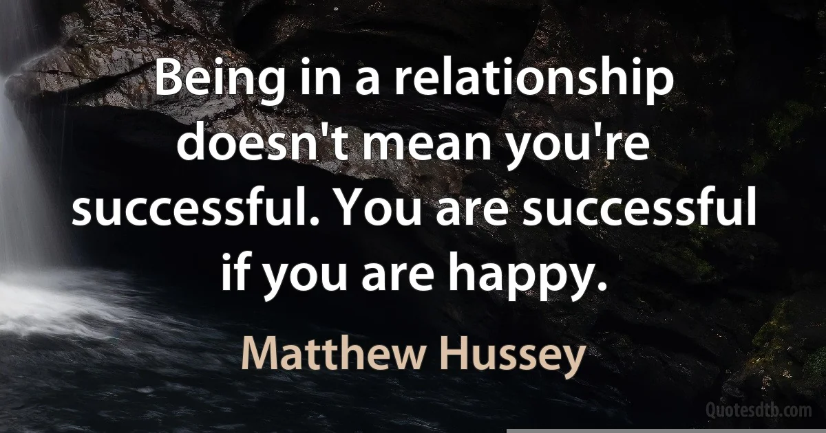 Being in a relationship doesn't mean you're successful. You are successful if you are happy. (Matthew Hussey)