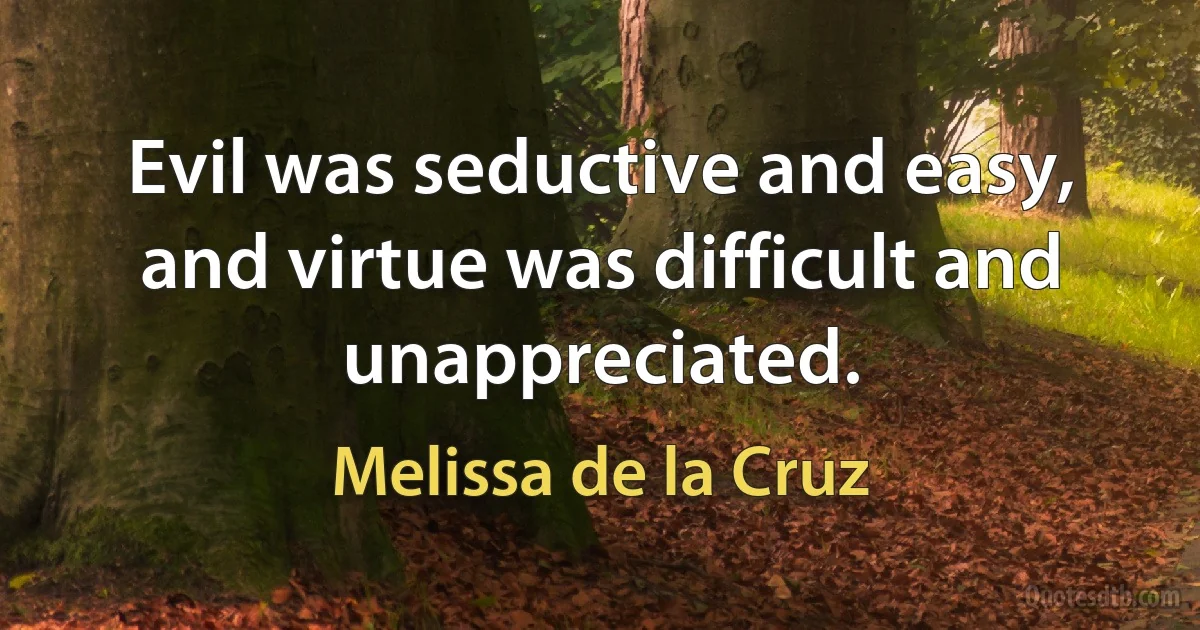 Evil was seductive and easy, and virtue was difficult and unappreciated. (Melissa de la Cruz)