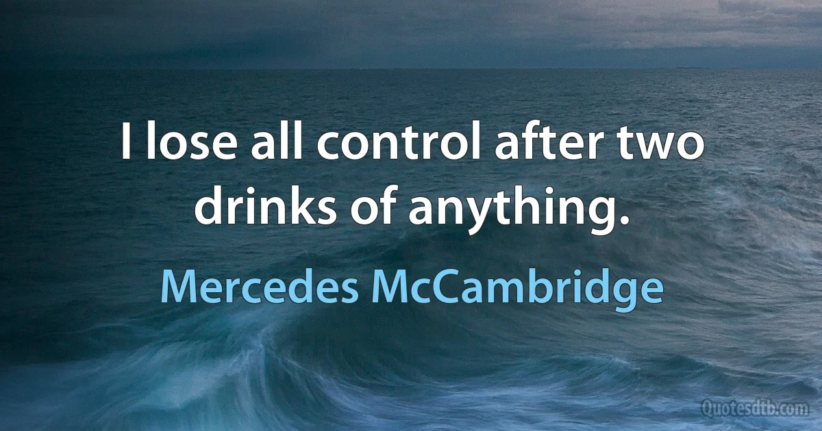 I lose all control after two drinks of anything. (Mercedes McCambridge)