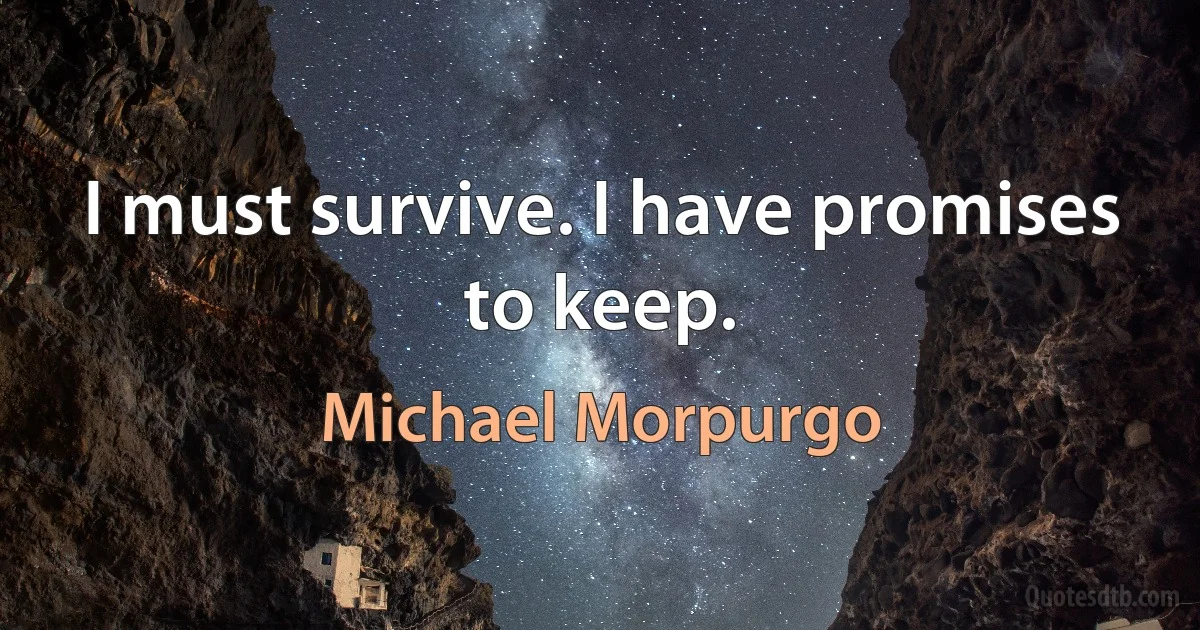 I must survive. I have promises to keep. (Michael Morpurgo)