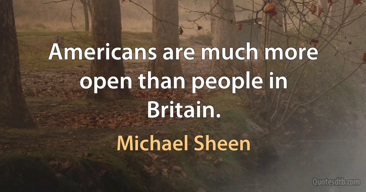 Americans are much more open than people in Britain. (Michael Sheen)