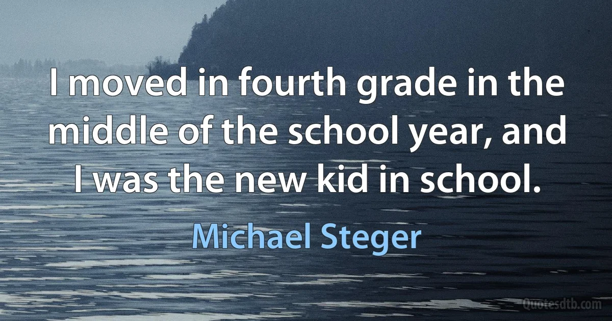 I moved in fourth grade in the middle of the school year, and I was the new kid in school. (Michael Steger)