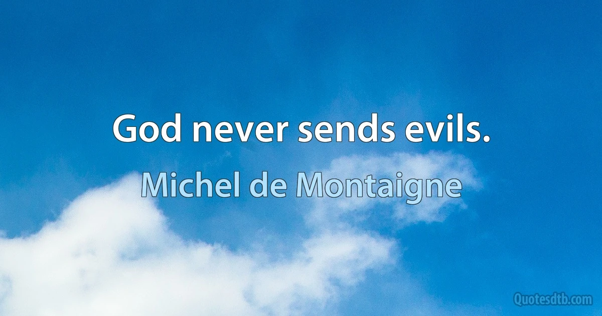 God never sends evils. (Michel de Montaigne)