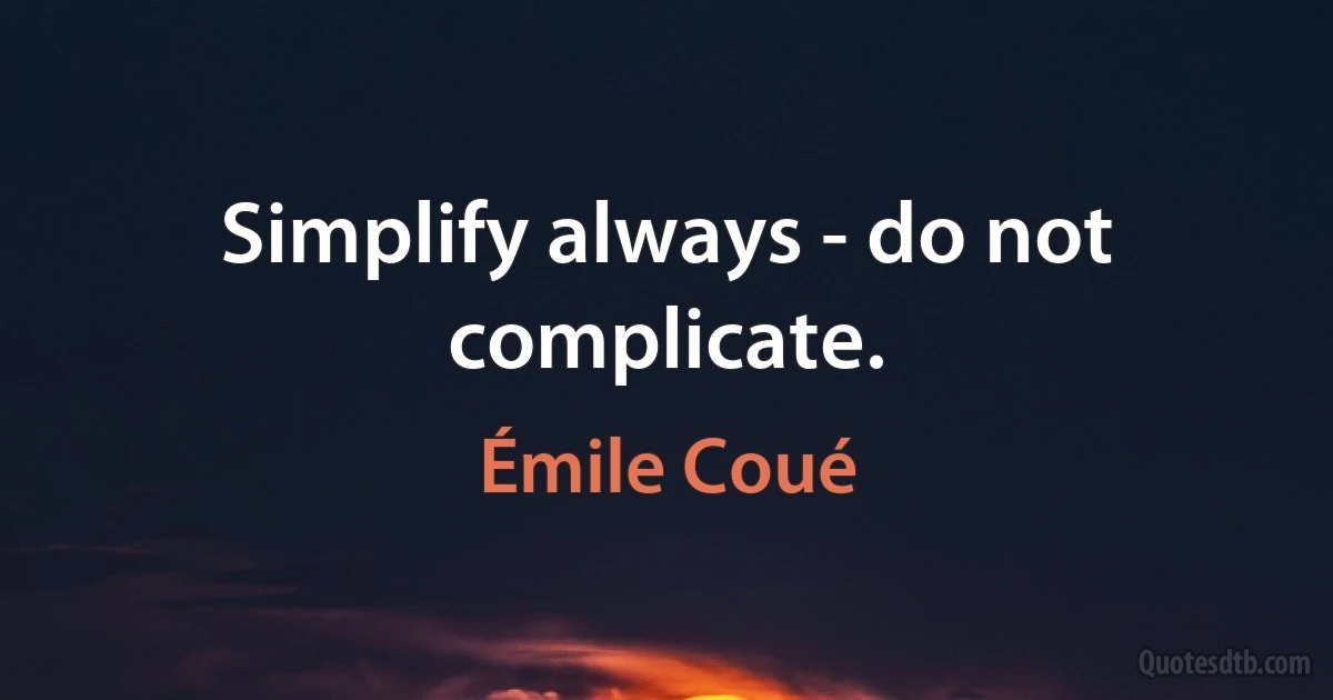 Simplify always - do not complicate. (Émile Coué)