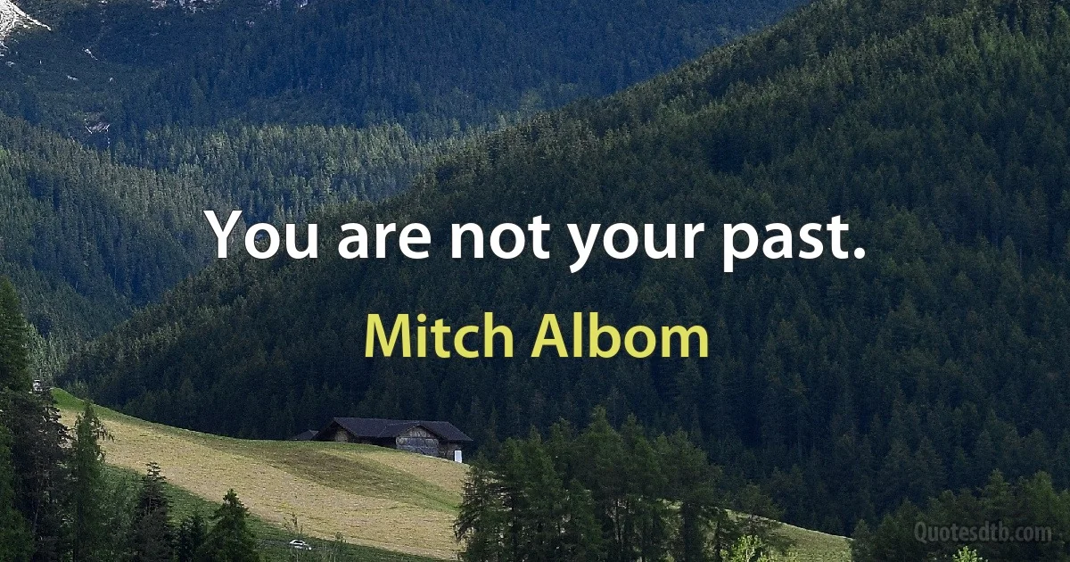 You are not your past. (Mitch Albom)