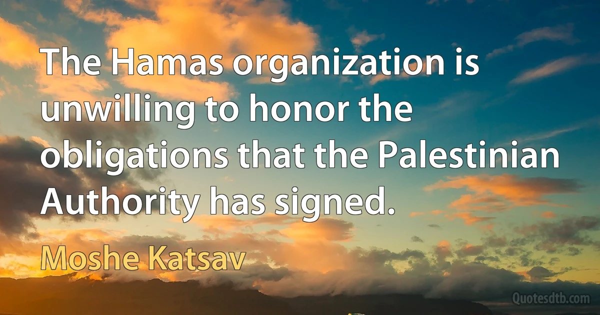 The Hamas organization is unwilling to honor the obligations that the Palestinian Authority has signed. (Moshe Katsav)