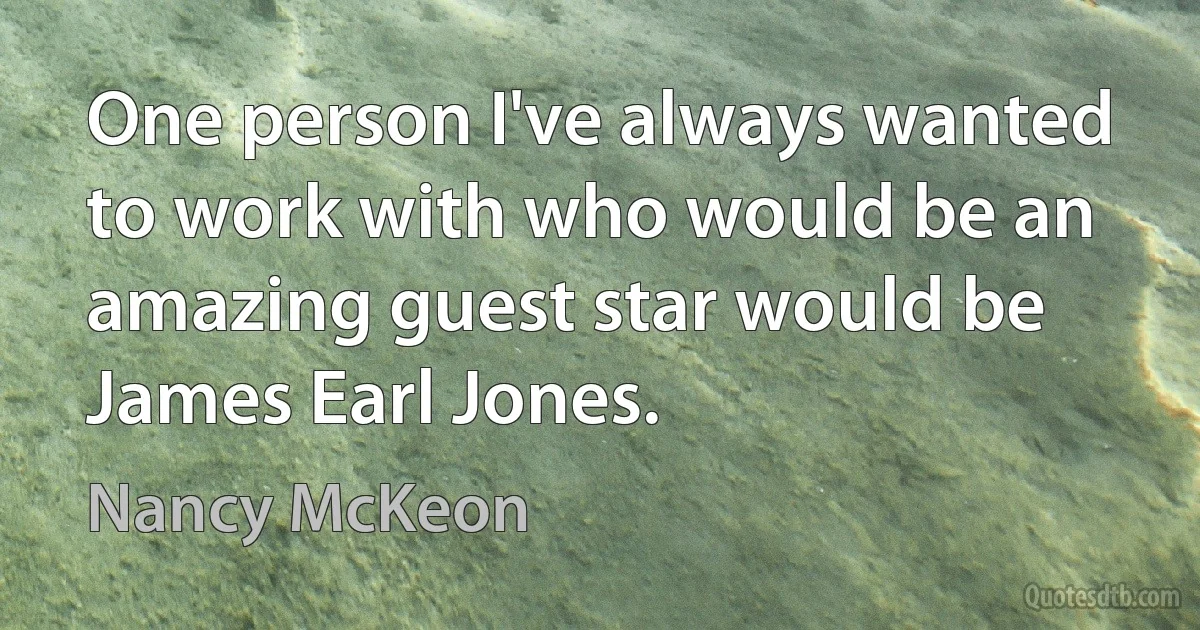 One person I've always wanted to work with who would be an amazing guest star would be James Earl Jones. (Nancy McKeon)