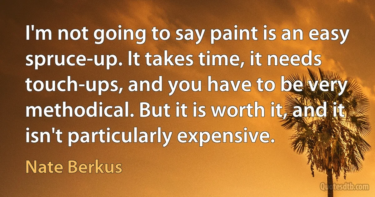 I'm not going to say paint is an easy spruce-up. It takes time, it needs touch-ups, and you have to be very methodical. But it is worth it, and it isn't particularly expensive. (Nate Berkus)