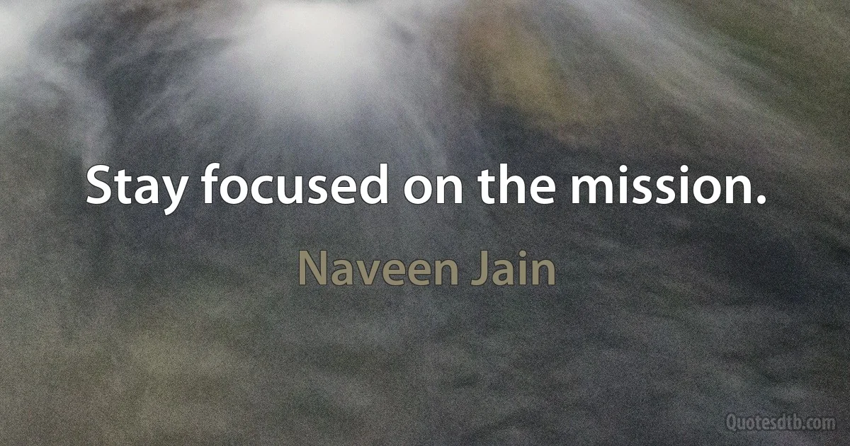 Stay focused on the mission. (Naveen Jain)