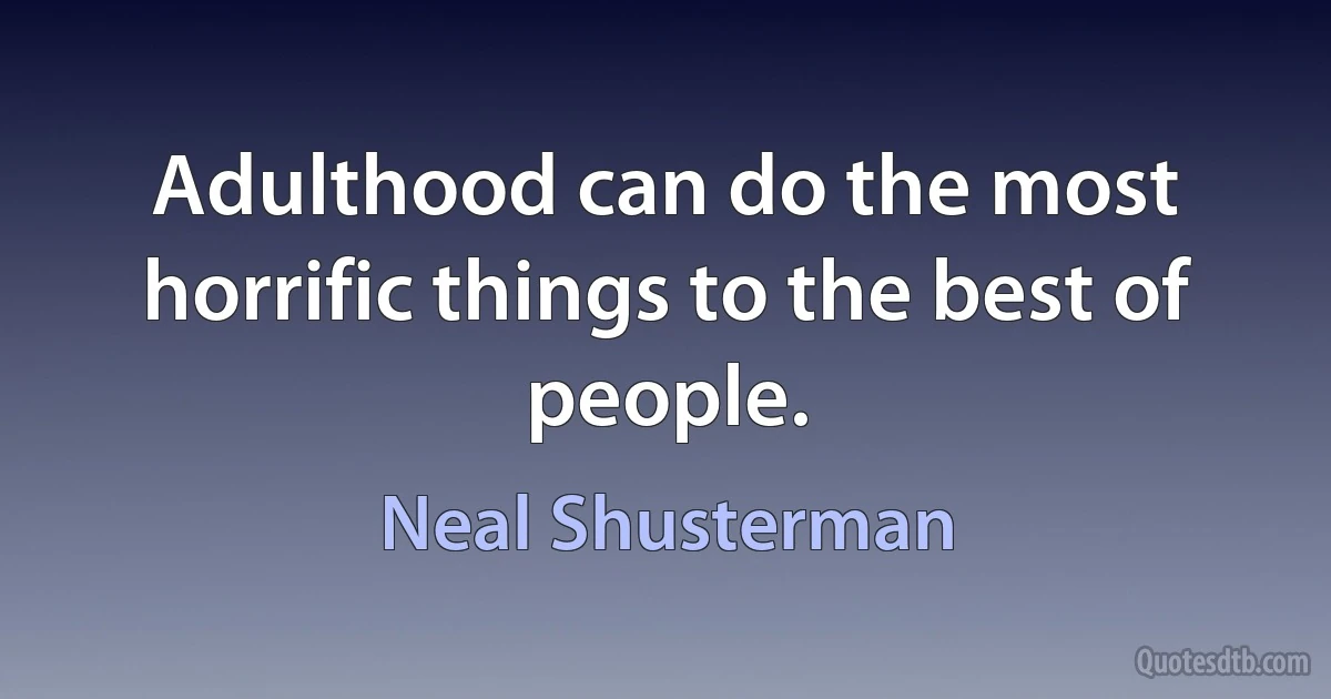 Adulthood can do the most horrific things to the best of people. (Neal Shusterman)