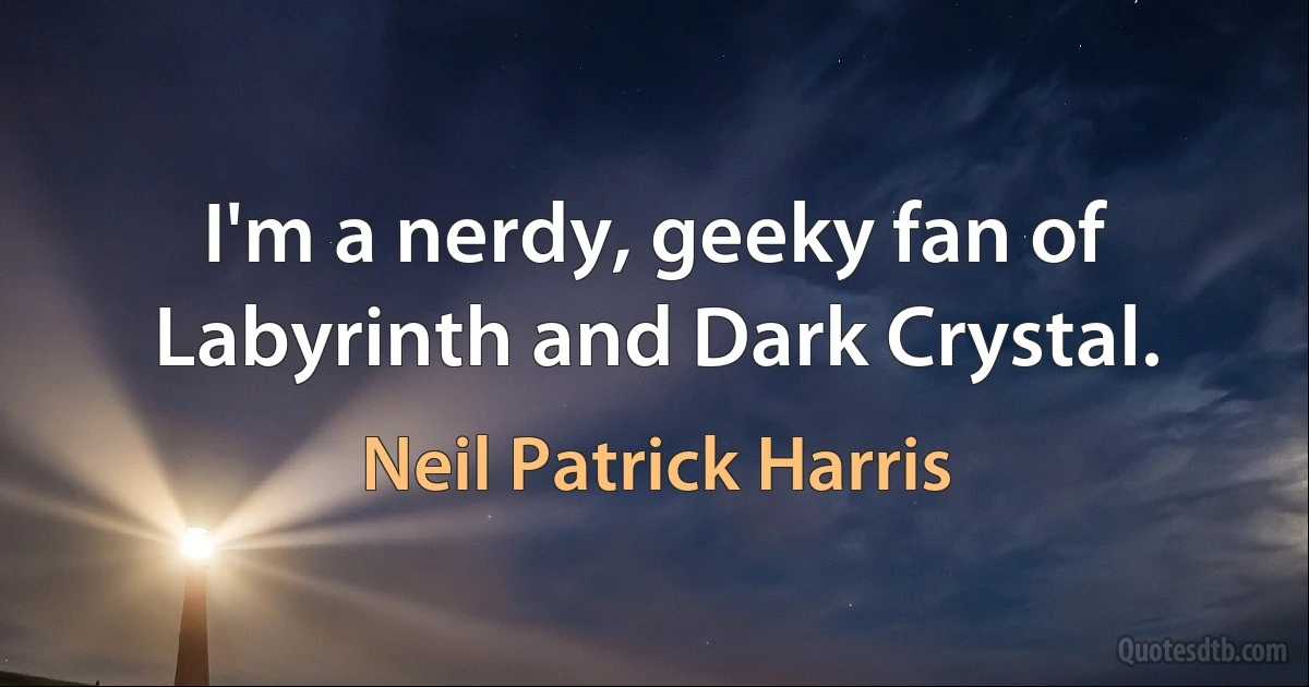 I'm a nerdy, geeky fan of Labyrinth and Dark Crystal. (Neil Patrick Harris)