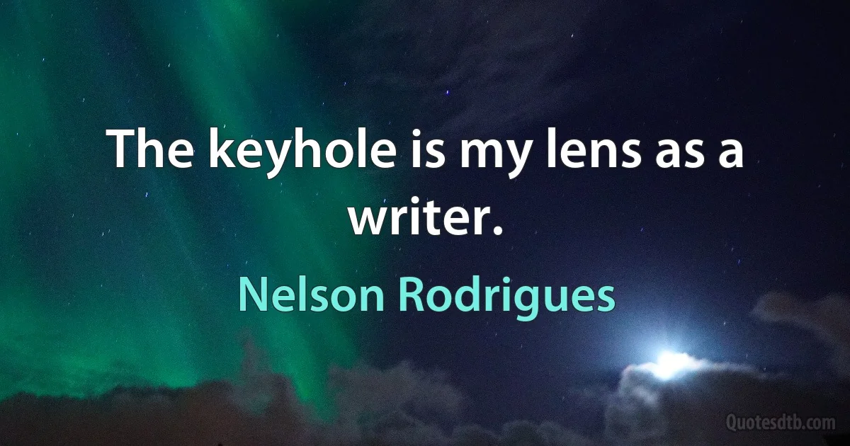 The keyhole is my lens as a writer. (Nelson Rodrigues)