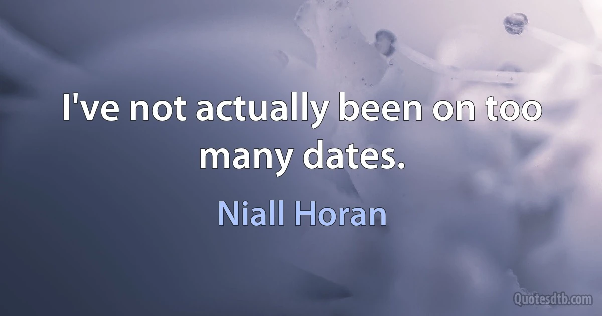 I've not actually been on too many dates. (Niall Horan)