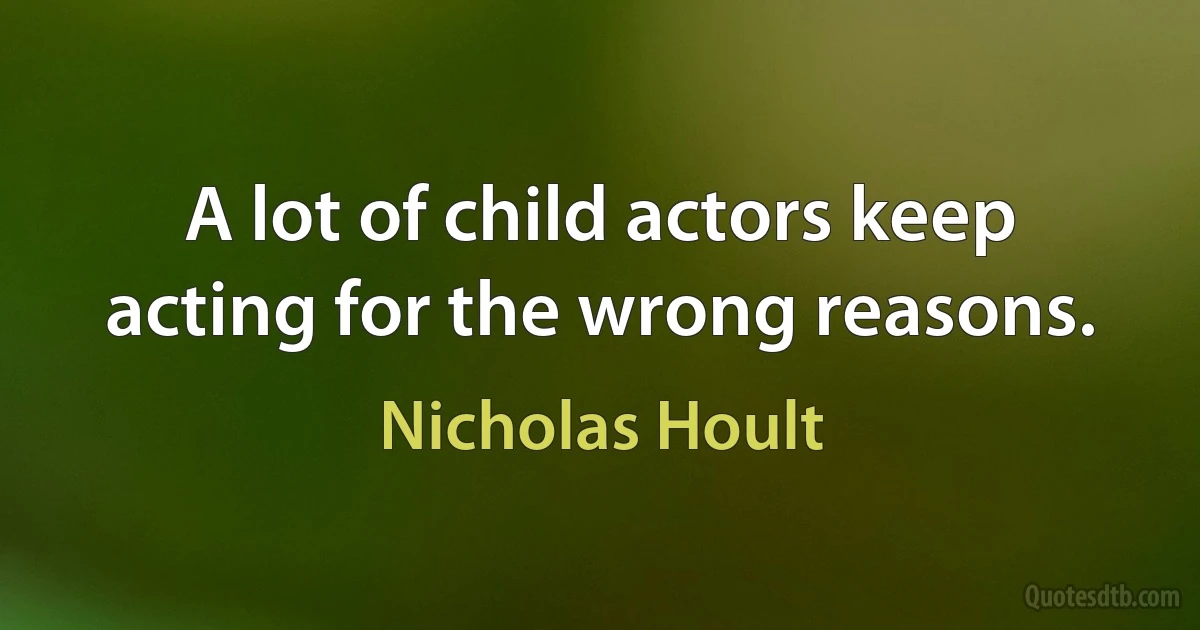 A lot of child actors keep acting for the wrong reasons. (Nicholas Hoult)