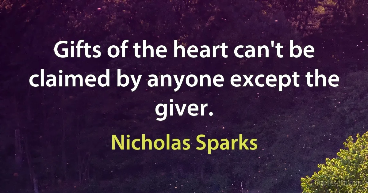 Gifts of the heart can't be claimed by anyone except the giver. (Nicholas Sparks)