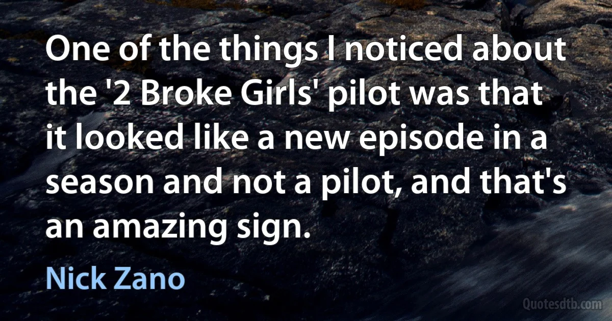 One of the things I noticed about the '2 Broke Girls' pilot was that it looked like a new episode in a season and not a pilot, and that's an amazing sign. (Nick Zano)