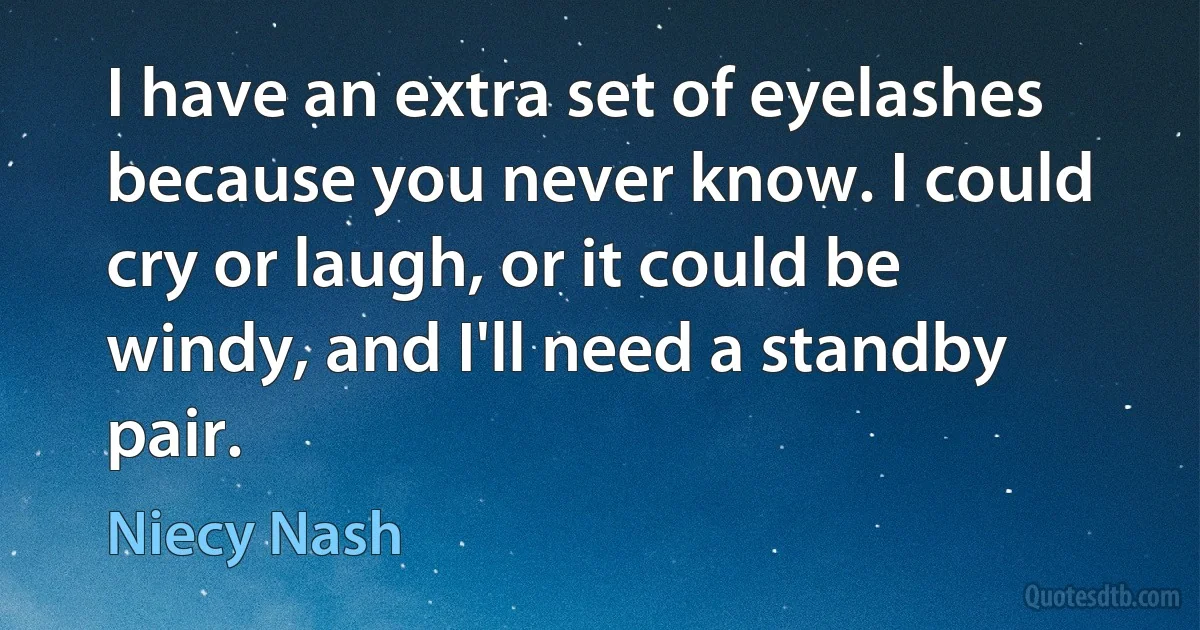 I have an extra set of eyelashes because you never know. I could cry or laugh, or it could be windy, and I'll need a standby pair. (Niecy Nash)