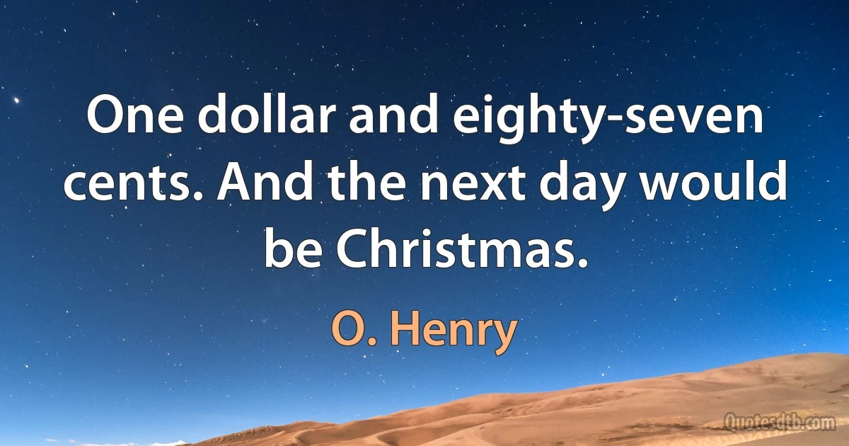 One dollar and eighty-seven cents. And the next day would be Christmas. (O. Henry)