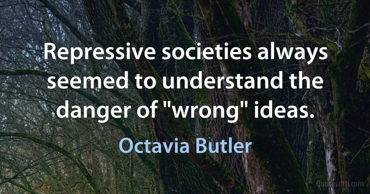 Repressive societies always seemed to understand the danger of "wrong" ideas. (Octavia Butler)