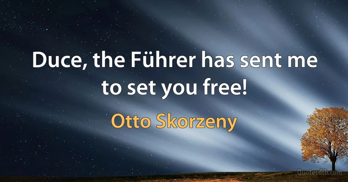 Duce, the Führer has sent me to set you free! (Otto Skorzeny)