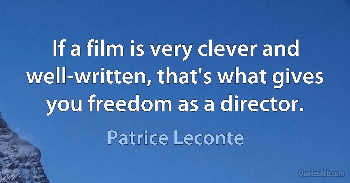 If a film is very clever and well-written, that's what gives you freedom as a director. (Patrice Leconte)