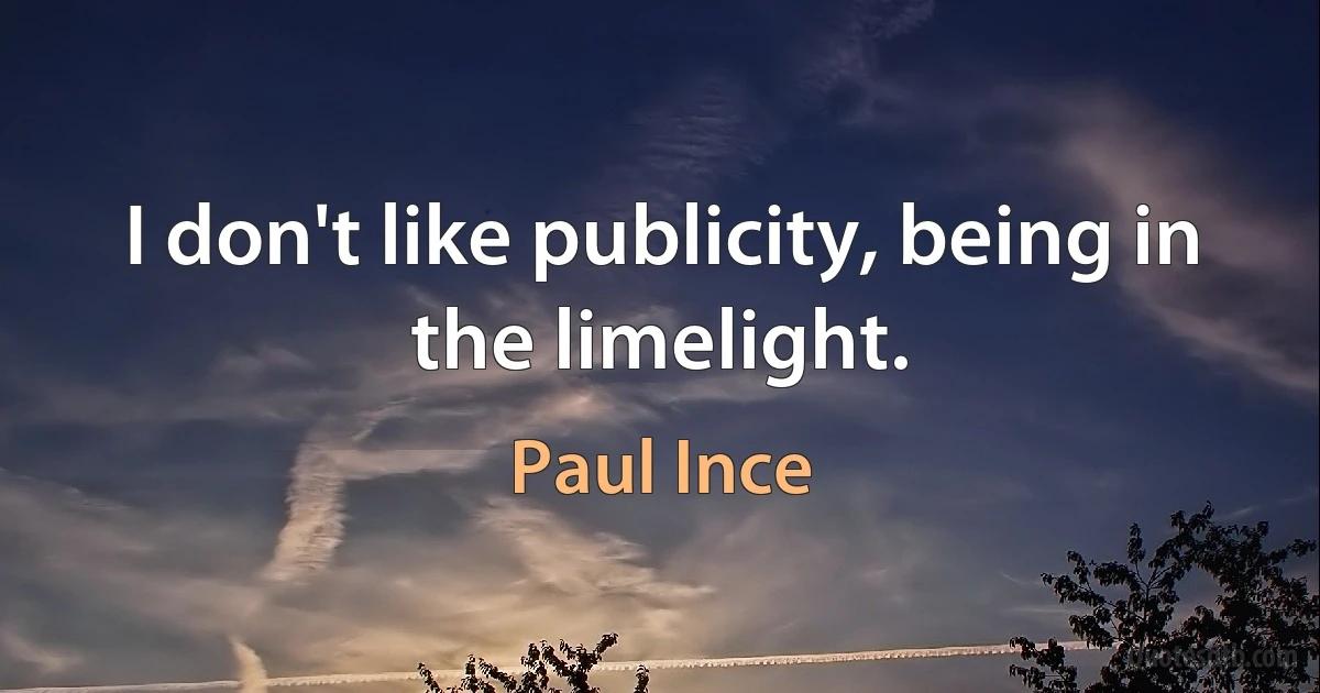 I don't like publicity, being in the limelight. (Paul Ince)